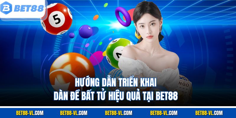 Hướng dẫn triển khai dàn đề bất tử hiệu quả tại Bet88